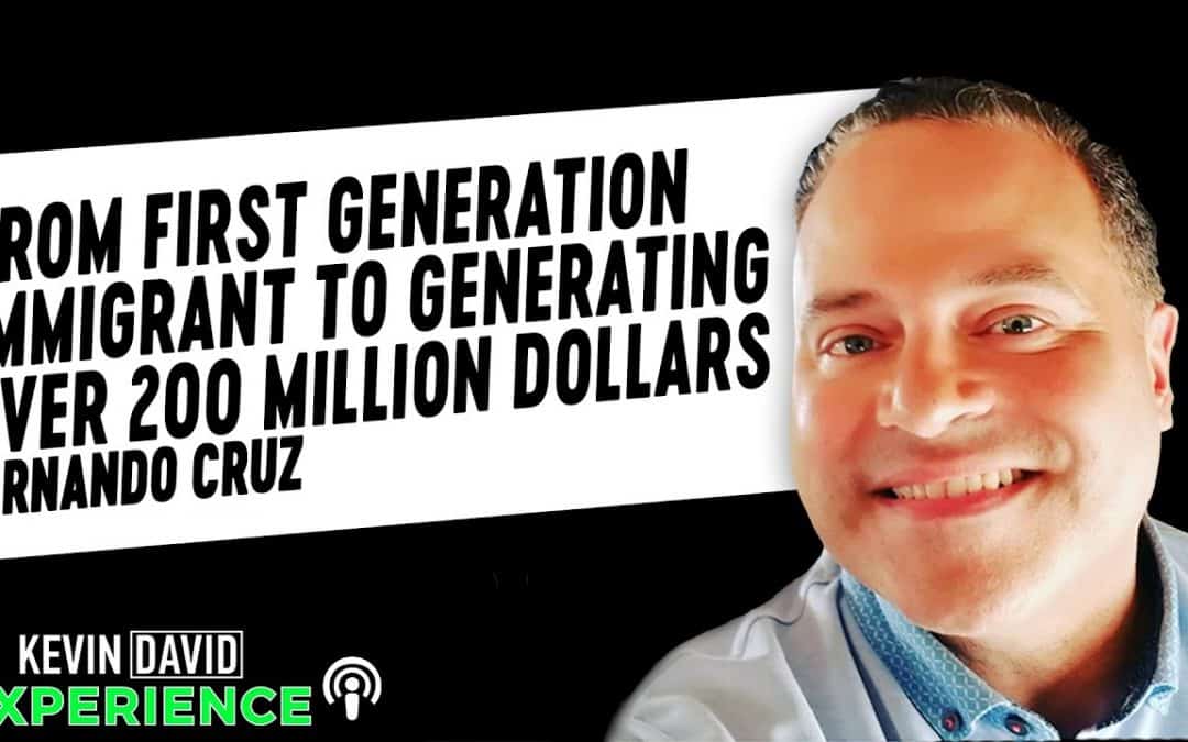 From First Generation Immigrant to Generating Over $200 Million Dollars (Fernando Cruz)